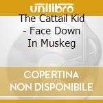 The Cattail Kid - Face Down In Muskeg cd