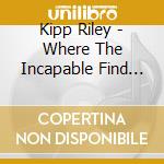Kipp Riley - Where The Incapable Find Love cd