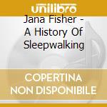Jana Fisher - A History Of Sleepwalking cd