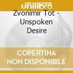 Zvonimir Tot - Unspoken Desire cd musicale di Zvonimir Tot