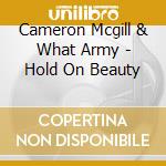 Cameron Mcgill & What Army - Hold On Beauty cd musicale di Cameron Mcgill & What Army