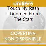 Touch My Rash - Doomed From The Start cd