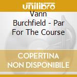 Vann Burchfield - Par For The Course cd