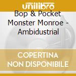 Bop & Pocket Monster Monroe - Ambidustrial cd