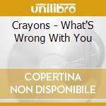 Crayons - What'S Wrong With You cd musicale di Crayons