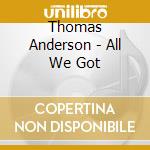 Thomas Anderson - All We Got cd musicale di Thomas Anderson