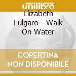 Elizabeth Fulgaro - Walk On Water cd