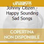 Johnny Citizen - Happy Sounding Sad Songs cd