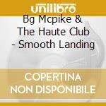 Bg Mcpike & The Haute Club - Smooth Landing cd musicale di Bg Mcpike & The Haute Club