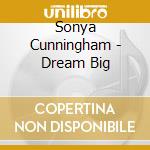 Sonya Cunningham - Dream Big cd musicale di Sonya Cunningham
