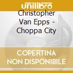 Christopher Van Epps - Choppa City cd