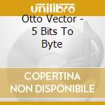 Otto Vector - 5 Bits To Byte cd