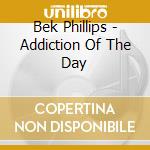 Bek Phillips - Addiction Of The Day cd musicale di Bek Phillips