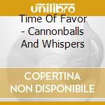 Time Of Favor - Cannonballs And Whispers cd musicale di Time Of Favor