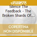 Silence The Feedback - The Broken Shards Of Silence cd