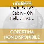 Uncle Salty'S Cabin - Oh Hell... Just Throw 'Em All On There cd musicale di Uncle Salty'S Cabin