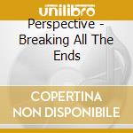 Perspective - Breaking All The Ends cd musicale di Perspective