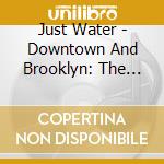 Just Water - Downtown And Brooklyn: The Complete Recordings cd
