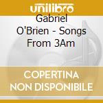 Gabriel O'Brien - Songs From 3Am cd musicale di Gabriel O'Brien