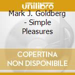 Mark J. Goldberg - Simple Pleasures cd musicale di Mark J. Goldberg