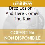 Drez Lesion - And Here Comes The Rain cd musicale di Drez Lesion
