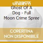 Ghost Of A Dog - Full Moon Crime Spree cd
