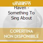 Haven - Something To Sing About cd musicale di Haven