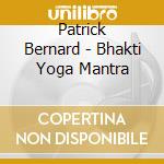 Patrick Bernard - Bhakti Yoga Mantra cd musicale di Bernard Patrick