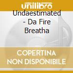 Undaestimated - Da Fire Breatha