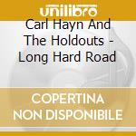 Carl Hayn And The Holdouts - Long Hard Road cd musicale di Carl Hayn And The Holdouts