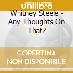 Whitney Steele - Any Thoughts On That? cd