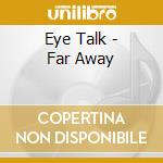 Eye Talk - Far Away cd musicale di Eye Talk