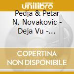 Pedja & Petar N. Novakovic - Deja Vu - Pedja Vu cd musicale di Pedja & Petar N. Novakovic