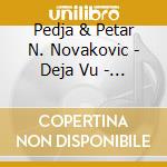 Pedja & Petar N. Novakovic - Deja Vu - Pedja Vu cd