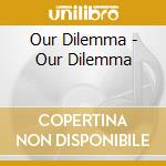 Our Dilemma - Our Dilemma cd