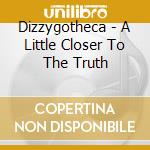 Dizzygotheca - A Little Closer To The Truth cd