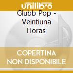 Glubb Pop - Veintiuna Horas cd