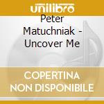 Peter Matuchniak - Uncover Me cd musicale di Peter Matuchniak