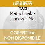 Peter Matuchniak - Uncover Me cd