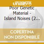 Poor Genetic Material - Island Noises (2 Cd) cd musicale di Poor Genetic Material