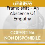 Frame-shift - An Abscence Of Empathy cd musicale di FRAME-SHIFT