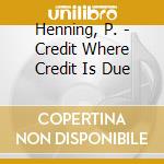Henning, P. - Credit Where Credit Is Due cd musicale di Henning Pauly