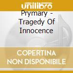 Prymary - Tragedy Of Innocence cd musicale di PRYMARY