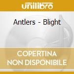 Antlers - Blight cd