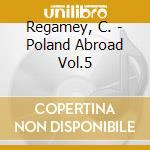 Regamey, C. - Poland Abroad Vol.5 cd musicale di Regamey, C.