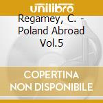 Regamey, C. - Poland Abroad Vol.5 cd