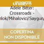 Adele Bitter: Crossroads - Veress/Mamlok/Mihalovici/Saygun/Ginastera Works For Cello Solo cd