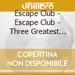 Escape Club - Escape Club - Three Greatest Hits cd