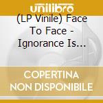 (LP Vinile) Face To Face - Ignorance Is Bliss (4Lp/Double Mint Green Vinyl/25Th Anniversary/Deluxe) vinile