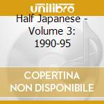 Half Japanese - Volume 3: 1990-95 cd